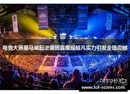 电竞大赛黑马崛起逆袭班霸展现超凡实力引发全场震撼