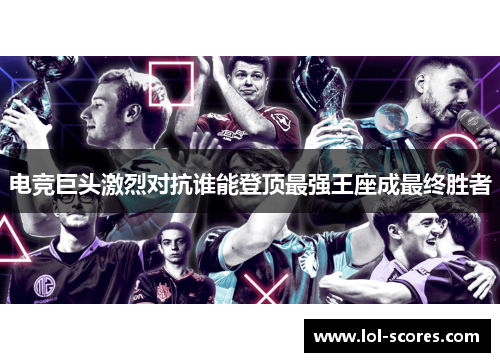 电竞巨头激烈对抗谁能登顶最强王座成最终胜者