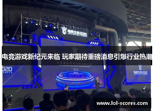 电竞游戏新纪元来临 玩家期待重磅消息引爆行业热潮