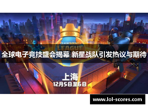 全球电子竞技盛会揭幕 新星战队引发热议与期待