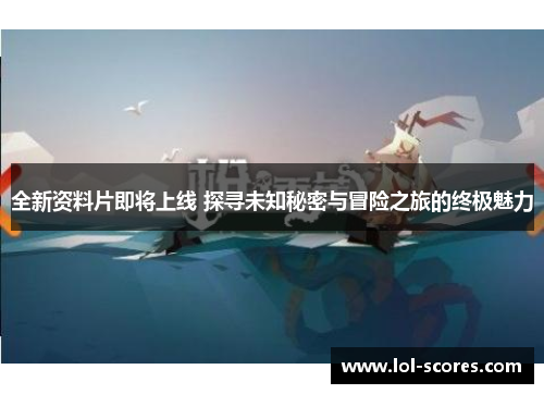 全新资料片即将上线 探寻未知秘密与冒险之旅的终极魅力