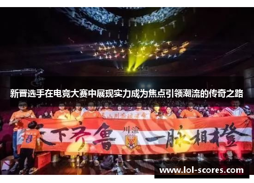 新晋选手在电竞大赛中展现实力成为焦点引领潮流的传奇之路