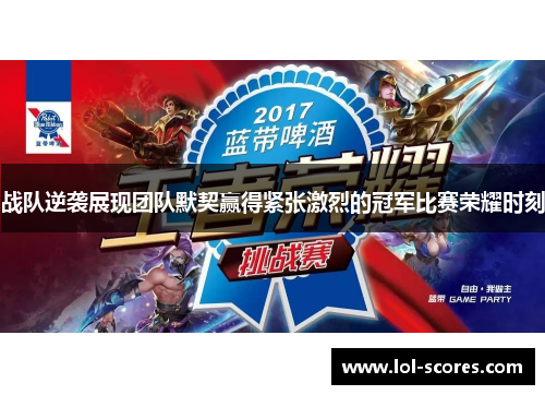 战队逆袭展现团队默契赢得紧张激烈的冠军比赛荣耀时刻