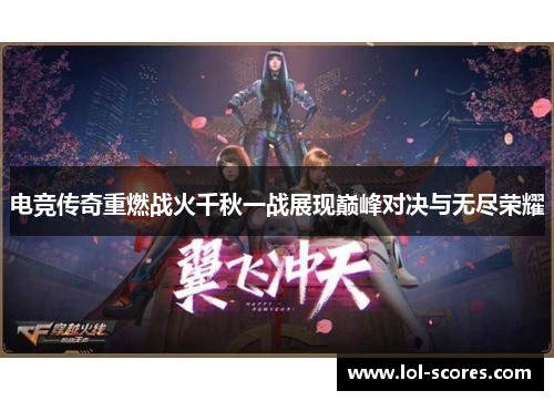 电竞传奇重燃战火千秋一战展现巅峰对决与无尽荣耀