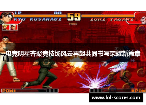 电竞明星齐聚竞技场风云再起共同书写荣耀新篇章