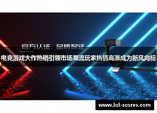 电竞游戏大作热销引领市场潮流玩家热情高涨成为新风向标