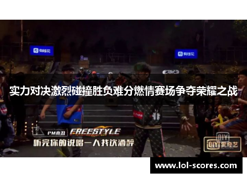 实力对决激烈碰撞胜负难分燃情赛场争夺荣耀之战