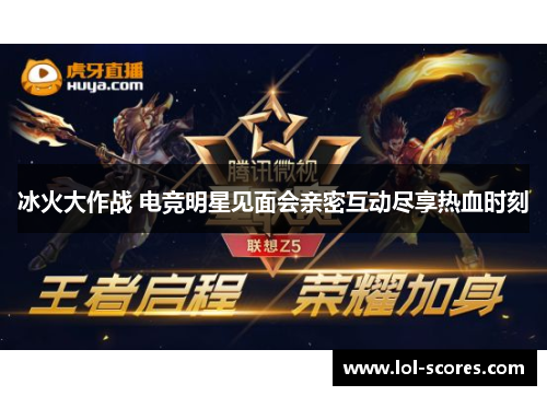 冰火大作战 电竞明星见面会亲密互动尽享热血时刻