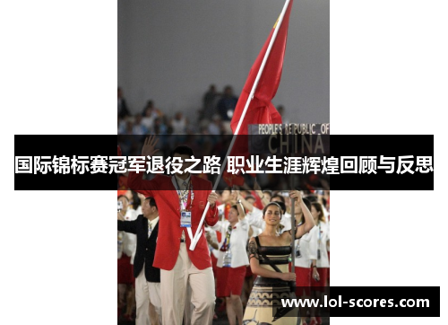 国际锦标赛冠军退役之路 职业生涯辉煌回顾与反思