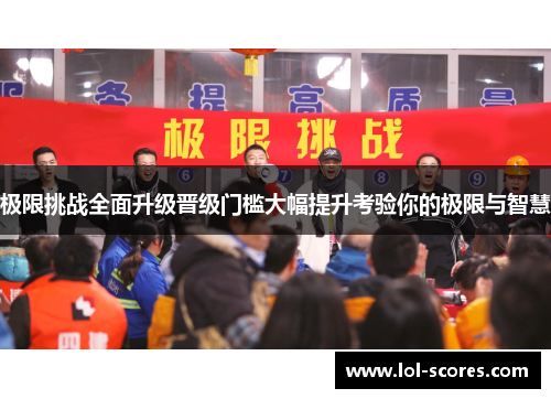 极限挑战全面升级晋级门槛大幅提升考验你的极限与智慧