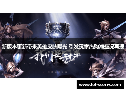 新版本更新带来英雄皮肤曝光 引发玩家热购潮盛况再现