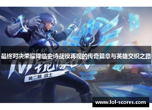 最终对决荣耀降临史诗战役再现的传奇篇章与英雄交织之路