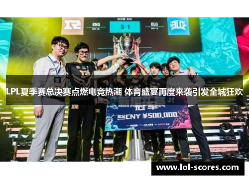 LPL夏季赛总决赛点燃电竞热潮 体育盛宴再度来袭引发全城狂欢
