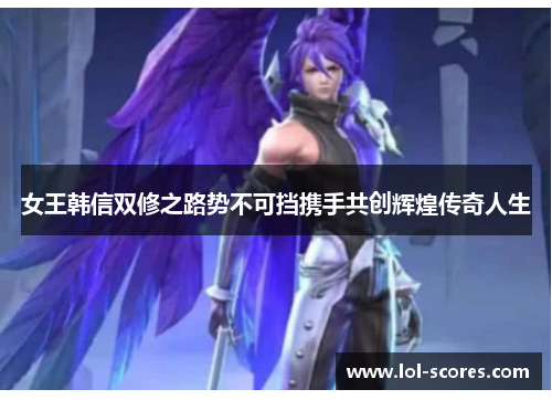 女王韩信双修之路势不可挡携手共创辉煌传奇人生