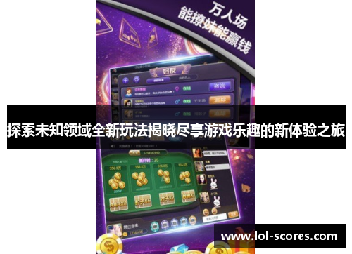探索未知领域全新玩法揭晓尽享游戏乐趣的新体验之旅