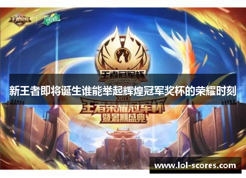新王者即将诞生谁能举起辉煌冠军奖杯的荣耀时刻