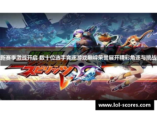 新赛季激战开启 数十位选手竞逐游戏巅峰荣誉展开精彩角逐与挑战