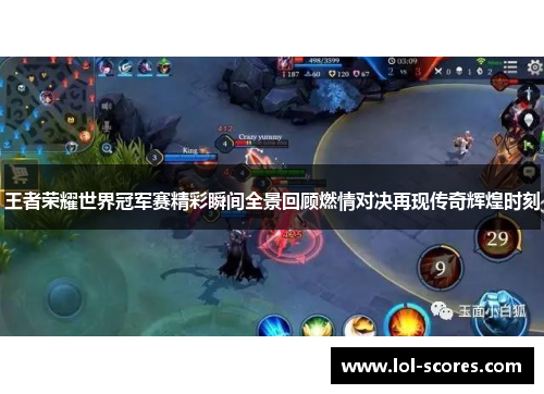 王者荣耀世界冠军赛精彩瞬间全景回顾燃情对决再现传奇辉煌时刻