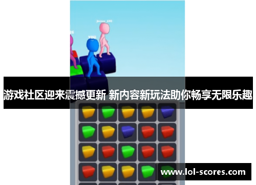 游戏社区迎来震撼更新 新内容新玩法助你畅享无限乐趣