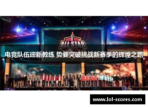 电竞队伍迎新教练 势要突破挑战新赛季的辉煌之路