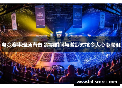 电竞赛事现场直击 震撼瞬间与激烈对抗令人心潮澎湃