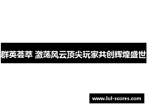群英荟萃 激荡风云顶尖玩家共创辉煌盛世