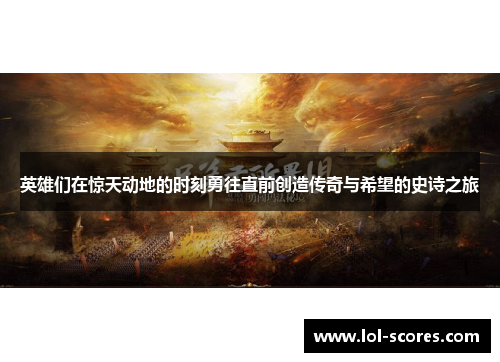 英雄们在惊天动地的时刻勇往直前创造传奇与希望的史诗之旅