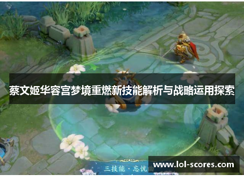 蔡文姬华容宫梦境重燃新技能解析与战略运用探索