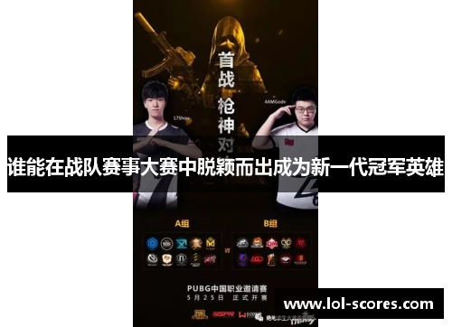 谁能在战队赛事大赛中脱颖而出成为新一代冠军英雄