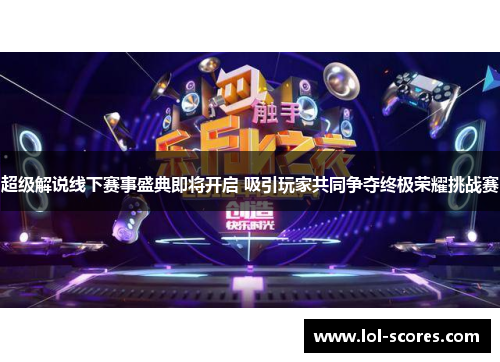 超级解说线下赛事盛典即将开启 吸引玩家共同争夺终极荣耀挑战赛