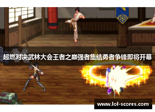 超燃对决武林大会王者之巅强者集结勇者争锋即将开幕