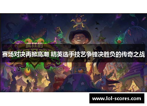 赛场对决再掀高潮 精英选手技艺争锋决胜负的传奇之战