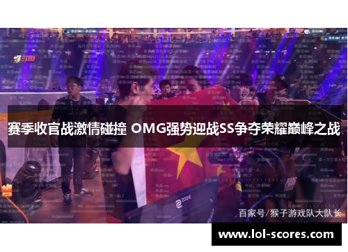 赛季收官战激情碰撞 OMG强势迎战SS争夺荣耀巅峰之战
