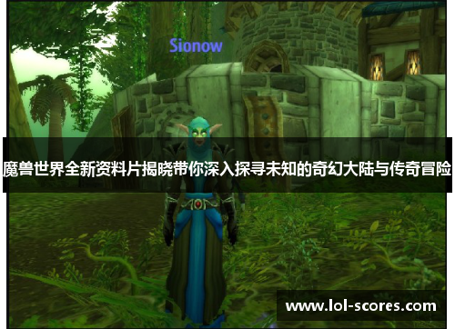 魔兽世界全新资料片揭晓带你深入探寻未知的奇幻大陆与传奇冒险