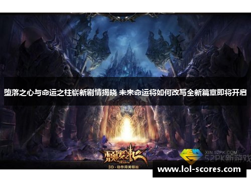 堕落之心与命运之柱崭新剧情揭晓 未来命运将如何改写全新篇章即将开启