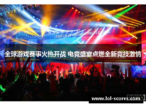 全球游戏赛事火热开战 电竞盛宴点燃全新竞技激情