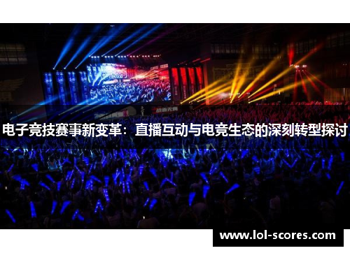 电子竞技赛事新变革：直播互动与电竞生态的深刻转型探讨