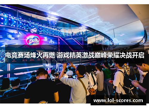 电竞赛场烽火再燃 游戏精英激战巅峰荣耀决战开启