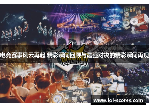 电竞赛事风云再起 精彩瞬间回顾与最强对决的精彩瞬间再现