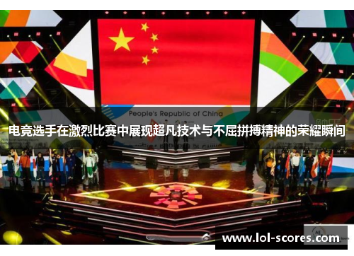 电竞选手在激烈比赛中展现超凡技术与不屈拼搏精神的荣耀瞬间