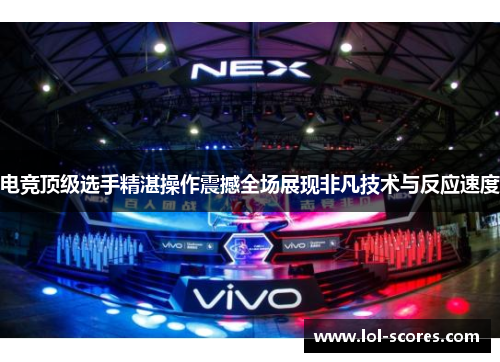 电竞顶级选手精湛操作震撼全场展现非凡技术与反应速度