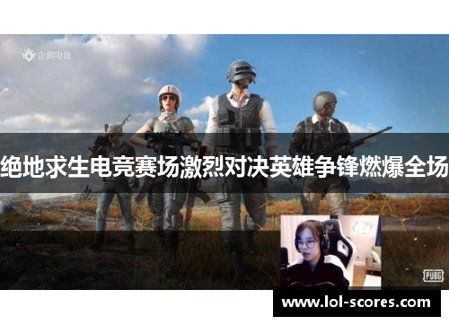 绝地求生电竞赛场激烈对决英雄争锋燃爆全场