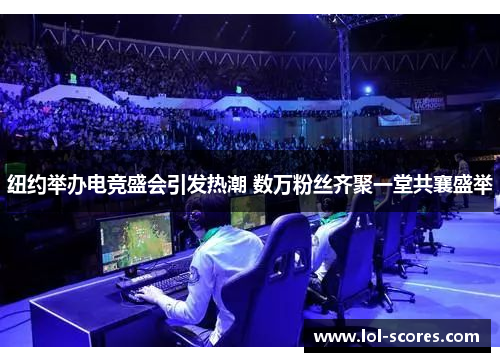 纽约举办电竞盛会引发热潮 数万粉丝齐聚一堂共襄盛举