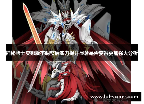 神秘骑士夏娜版本调整后实力提升显著是否变得更加强大分析