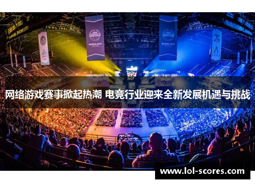 网络游戏赛事掀起热潮 电竞行业迎来全新发展机遇与挑战