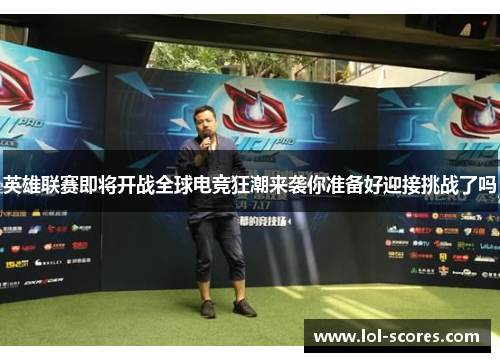 英雄联赛即将开战全球电竞狂潮来袭你准备好迎接挑战了吗